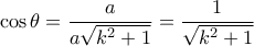 \displaystyle \cos \theta = \frac{a}{{a\sqrt {{k^2} + 1} }} = \frac{1}{{\sqrt {{k^2} + 1} }} \displaystyle \cos \theta = \frac{a}{{a\sqrt {{k^2} + 1} }} = \frac{1}{{\sqrt {{k^2} + 1} }}