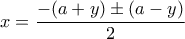 \displaystyle{x=\frac{-(a+y)\pm(a-y)}{2}}