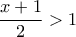 \dfrac{x+1}{2}>1