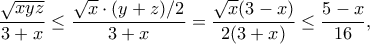 \dfrac{\sqrt{xyz}}{3+x} \leq \dfrac{\sqrt{x} \cdot (y+z)/2}{3+x}= \dfrac{\sqrt{x}(3-x)}{2(3+x)} \leq \dfrac{5-x}{16}, \dfrac{\sqrt{xyz}}{3+x} \leq \dfrac{\sqrt{x} \cdot (y+z)/2}{3+x}= \dfrac{\sqrt{x}(3-x)}{2(3+x)} \leq \dfrac{5-x}{16},
