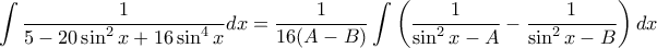 \displaystyle{\int\frac{1}{5 - 20 \sin ^2 x + 16 \sin ^4 x}dx} = \frac {1}{16(A-B)} \int \left( \frac{1}{\sin ^2x -A} - \frac{1}{\sin ^2x -B}\right) dx \displaystyle{\int\frac{1}{5 - 20 \sin ^2 x + 16 \sin ^4 x}dx} = \frac {1}{16(A-B)} \int \left( \frac{1}{\sin ^2x -A} - \frac{1}{\sin ^2x -B}\right) dx