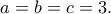 \displaystyle{a = b = c = 3.}