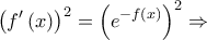 \displaystyle{{\left( {f'\left( x \right)} \right)^2} = {\left( {{e^{ - f\left( x \right)}}} \right)^2} \Rightarrow {\rm{ }}}