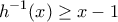 \displaystyle {{h}^{-1}}(x)\ge x-1