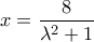 x = \dfrac{8}{{{\lambda ^2} + 1}}