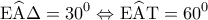 \displaystyle{{\rm E}\widehat {\rm A}\Delta  = {30^0} \Leftrightarrow {\rm E}\widehat {\rm A}{\rm T} = {60^0}}
