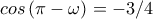  cos\left ( \pi -\omega  \right )=-3/4 