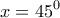 \displaystyle{x=45^0} \displaystyle{x=45^0}