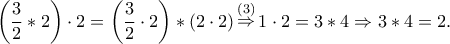 \left( {\dfrac{3}{2} * 2} \right) \cdot 2 = \left( {\dfrac{3}{2} \cdot 2} \right) * \left( {2 \cdot 2} \right)\mathop \Rightarrow \limits^{\left( 3 \right)} 1 \cdot 2 = 3 * 4 \Rightarrow 3 * 4 = 2. \left( {\dfrac{3}{2} * 2} \right) \cdot 2 = \left( {\dfrac{3}{2} \cdot 2} \right) * \left( {2 \cdot 2} \right)\mathop \Rightarrow \limits^{\left( 3 \right)} 1 \cdot 2 = 3 * 4 \Rightarrow 3 * 4 = 2.