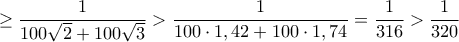 \displaystyle{\ge  \dfrac {1}{100\sqrt 2 +100\sqrt 3 }> \dfrac {1}{100\cdot 1,42 +100\cdot 1,74 }= \dfrac {1}{316 }> \dfrac {1}{320 }}