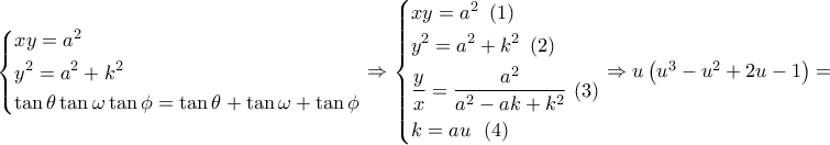 \left\{ \begin{gathered} 
  xy = {a^2} \hfill \\ 
  {y^2} = {a^2} + {k^2} \hfill \\ 
  \tan \theta \tan \omega \tan \phi  = \tan \theta  + \tan \omega  + \tan \phi  \hfill \\  
\end{gathered}  \right. \Rightarrow \left\{ \begin{gathered} 
  xy = {a^2}\,\,\left( 1 \right) \hfill \\ 
  {y^2} = {a^2} + {k^2}\,\,\left( 2 \right) \hfill \\ 
  \frac{y}{x} = \frac{{{a^2}}}{{{a^2} - ak + {k^2}}}\,\left( 3 \right) \hfill \\ 
  k = au\,\,\,\left( 4 \right) \hfill \\  
\end{gathered}  \right. \Rightarrow u\left( {{u^3} - {u^2} + 2u - 1} \right) = 0