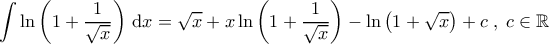 \displaystyle{\int \ln \left ( 1+\frac{1}{\sqrt{x}} \right ) \, \mathrm{d}x = \sqrt{x} +x \ln \left ( 1+\frac{1}{\sqrt{x}} \right ) -\ln \left ( 1+\sqrt{x} \right )+c \; , \; c \in \mathbb{R}} \displaystyle{\int \ln \left ( 1+\frac{1}{\sqrt{x}} \right ) \, \mathrm{d}x = \sqrt{x} +x \ln \left ( 1+\frac{1}{\sqrt{x}} \right ) -\ln \left ( 1+\sqrt{x} \right )+c \; , \; c \in \mathbb{R}}