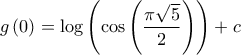 \displaystyle{g\left( 0 \right) = \log \left( {\cos \left( {\frac{{\pi \sqrt 5 }}{2}} \right)} \right) + c}