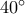 40&deg;