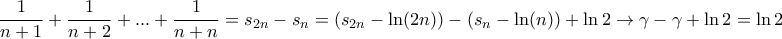 \displaystyle{ \frac {1}{n+1} + \frac {1}{n+2} + ... + \frac {1}{n+n} = s_{2n}-s_n = \left(s_{2n}- \ln (2n) \right) - \left(s_{n}- \ln (n) \right) + \ln 2 \rightarrow \gamma - \gamma + \ln 2 = \ln 2 \displaystyle{ \frac {1}{n+1} + \frac {1}{n+2} + ... + \frac {1}{n+n} = s_{2n}-s_n = \left(s_{2n}- \ln (2n) \right) - \left(s_{n}- \ln (n) \right) + \ln 2 \rightarrow \gamma - \gamma + \ln 2 = \ln 2