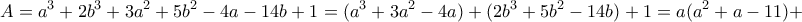 A=\displaystyle{a^3+2b^3+3a^2+5b^2 -4a-14b+1=(a^3+3a^2-4a)+(2b^3+5b^2-14b)+1=a(a^2+a-11)+
