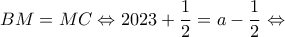 \displaystyle BM = MC \Leftrightarrow 2023 + \frac{1}{2} = a - \frac{1}{2} \Leftrightarrow 