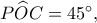 P\widehat OC=45^\circ,