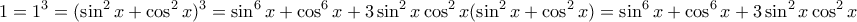 \displaystyle{1=1^3=(\sin^2 x + \cos^2x)^3 = \sin^6 x + \cos^6x + 3 \sin^2 x \cos^2 x (\sin^2 x + \cos^2x)=\sin^6 x + \cos^6x + 3 \sin^2 x \cos^2 x} \displaystyle{1=1^3=(\sin^2 x + \cos^2x)^3 = \sin^6 x + \cos^6x + 3 \sin^2 x \cos^2 x (\sin^2 x + \cos^2x)=\sin^6 x + \cos^6x + 3 \sin^2 x \cos^2 x}