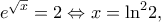 \displaystyle {e^{\sqrt x }} = 2 \Leftrightarrow x = {\ln ^2}2,