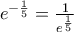 e^{-\frac{1}{5}}=\frac{1}{e^{\frac{1}{5}}}