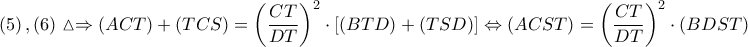 \displaystyle{ 
\left( 5 \right),\left( 6 \right)\vartriangle  \Rightarrow \left( {ACT} \right) + \left( {TCS} \right) = \left( {\frac{{CT}} 
{{DT}}} \right)^2  \cdot \left[ {\left( {BTD} \right) + \left( {TSD} \right)} \right] \Leftrightarrow \left( {ACST} \right) = \left( {\frac{{CT}} 
{{DT}}} \right)^2  \cdot \left( {BDST} \right) 
}