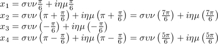 \displaystyle{\begin{array}{l} 
 x_1  = \sigma \upsilon \nu \frac{\pi }{6} + i\eta \mu \frac{\pi }{6} \\  
 x_2  = \sigma \upsilon \nu \left( {\pi  + \frac{\pi }{6}} \right) + i\eta \mu \left( {\pi  + \frac{\pi }{6}} \right) = \sigma \upsilon \nu \left( {\frac{{7\pi }}{6}} \right) + i\eta \mu \left( {\frac{{7\pi }}{6}} \right) \\  
 x_3  = \sigma \upsilon \nu \left( { - \frac{\pi }{6}} \right) + i\eta \mu \left( { - \frac{\pi }{6}} \right) \\  
 x_4  = \sigma \upsilon \nu \left( {\pi  - \frac{\pi }{6}} \right) + i\eta \mu \left( {\pi  - \frac{\pi }{6}} \right) = \sigma \upsilon \nu \left( {\frac{{5\pi }}{6}} \right) + i\eta \mu \left( {\frac{{5\pi }}{6}} \right) \\  
 \end{array}}