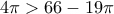 4 \pi > 66-19\pi