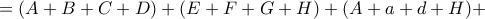 \displaystyle =(A+B+C+D) +(E+F+G+H)+(A+a+d+H)+ \displaystyle =(A+B+C+D) +(E+F+G+H)+(A+a+d+H)+
