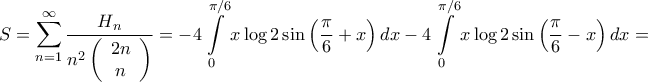 \displaystyle{S = \sum\limits_{n = 1}^\infty  {\frac{{{H_n}}}{{{n^2}\left( {\begin{array}{*{20}{c}} 
{2n}\\ 
n 
\end{array}} \right)}}}  =  - 4\int\limits_0^{\pi /6} {x\log 2\sin \left( {\frac{\pi }{6} + x} \right)dx}  - 4\int\limits_0^{\pi /6} {x\log 2\sin \left( {\frac{\pi }{6} - x} \right)dx}  = }