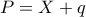 P=X+q
