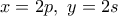 x = 2p,\ y = 2s