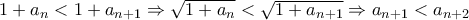 1+a_n<1+ a_{n+1}\Rightarrow \sqrt{1+a_n}< \sqrt{1+ a_{n+1}}\Rightarrow a_{n+1}< a_{n+2}