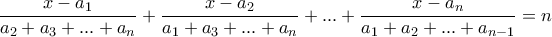 \displaystyle{\frac{x-a_1}{a_2+a_3+...+a_n}+\frac{x-a_2}{a_1+a_3+...+a_n}+...+\frac{x-a_n}{a_1+a_2+...+a_{n-1}}=n}