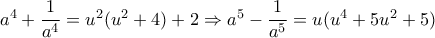 a^4+\dfrac{1}{a^4} = u^2(u^2 + 4) + 2 \Rightarrow a^5-\dfrac{1}{a^5} = u (u^4 + 5u^2 + 5) a^4+\dfrac{1}{a^4} = u^2(u^2 + 4) + 2 \Rightarrow a^5-\dfrac{1}{a^5} = u (u^4 + 5u^2 + 5)