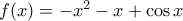 f(x) =- x^2 -x+ \cos x