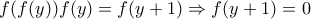 f(f(y))f(y)=f(y+1) \Rightarrow f(y+1)=0