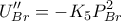 \displaystyle{U_{Br}''=-K_5P_{Br}^2}