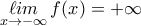 \displaystyle{\displaystyle \mathop {\ell im}\limits_{x \to  - \infty } f(x) =  + \infty }