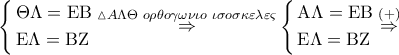 \left\{ \begin{gathered} 
  \Theta \Lambda  = {\rm E}{\rm B} \hfill \\ 
  {\rm E}\Lambda  = {\rm B}{\rm Z} \hfill \\  
\end{gathered}  \right.\mathop  \Rightarrow \limits^{\vartriangle A\Lambda \Theta \,\,o\rho \theta o\gamma \omega \nu \iota o\,\,\iota \sigma o\sigma \kappa \varepsilon \lambda \varepsilon \varsigma } \left\{ \begin{gathered} 
  {\rm A}\Lambda  = {\rm E}{\rm B} \hfill \\ 
  {\rm E}\Lambda  = {\rm B}{\rm Z} \hfill \\  
\end{gathered}  \right.\mathop  \Rightarrow \limits^{\left(  +  \right)}