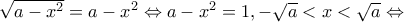  \sqrt {a - {x^2}}  = a - {x^2} \Leftrightarrow a - {x^2} = 1, - \sqrt a  < x < \sqrt a  \Leftrightarrow