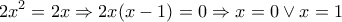 \displaystyle{ 
2x^2  = 2x \Rightarrow 2x(x - 1) = 0 \Rightarrow x = 0 \vee x = 1 
}