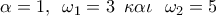 \displaystyle{\alpha  = 1,\,\,\,\omega _1  = 3\,\,\,\kappa \alpha \iota \,\,\,\,\omega _2  = 5}