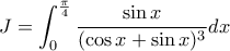 \displaystyle{J=\int_{0}^{\frac{\pi }{4}}{\frac{\sin x}{(\cos x+\sin x)^3}dx} \displaystyle{J=\int_{0}^{\frac{\pi }{4}}{\frac{\sin x}{(\cos x+\sin x)^3}dx}