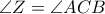 \displaystyle \angle Z = \angle ACB \displaystyle \angle Z = \angle ACB
