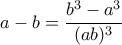 a-b= \dfrac{b^3-a^3}{(ab)^3}