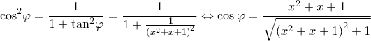 \displaystyle {\cos ^2}\varphi = \frac{1}{{1 + {{\tan }^2}\varphi }} = \frac{1}{{1 + \frac{1}{{{{({x^2} + x + 1)}^2}}}}} \Leftrightarrow \cos \varphi = \frac{{{x^2} + x + 1}}{{\sqrt {{{({x^2} + x + 1)}^2} + 1} }} \displaystyle {\cos ^2}\varphi = \frac{1}{{1 + {{\tan }^2}\varphi }} = \frac{1}{{1 + \frac{1}{{{{({x^2} + x + 1)}^2}}}}} \Leftrightarrow \cos \varphi = \frac{{{x^2} + x + 1}}{{\sqrt {{{({x^2} + x + 1)}^2} + 1} }}