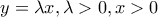 y=\lambda x , \lambda >0 , x>0 