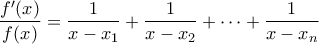 \dfrac{f'(x)}{f(x)}=\dfrac{1}{x-x_1}+\dfrac{1}{x-x_2}+\cdots+\dfrac{1}{x-x_n}