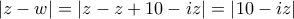 \left| z-w \right|=\left| z-z+10-iz \right|=\left| 10-iz \right|